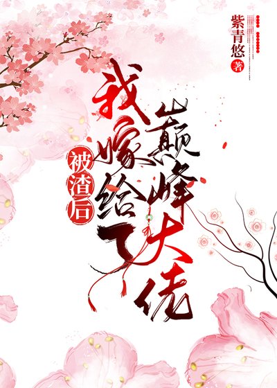 《被渣后我嫁给了巅峰大佬》