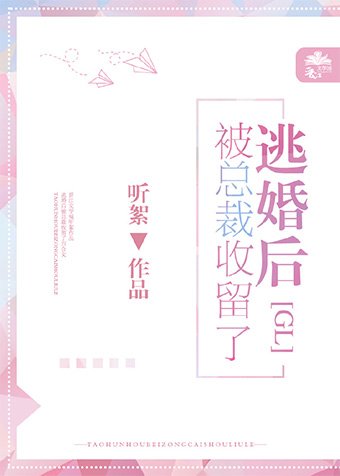 《逃婚后被总裁收留了gl》