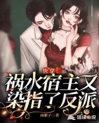 《快穿:祸水宿主又染指了反派》