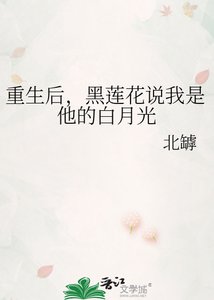 《重生后,黑莲花说我是他的白月光》
