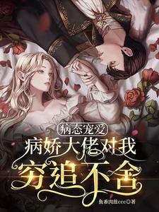 《病态宠爱:病娇大佬对我穷追不舍》