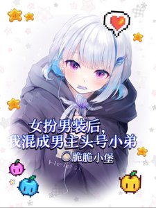 《女扮男裝後我混成男主頭號小弟/我給男主當跟班,男主爭着當小三》